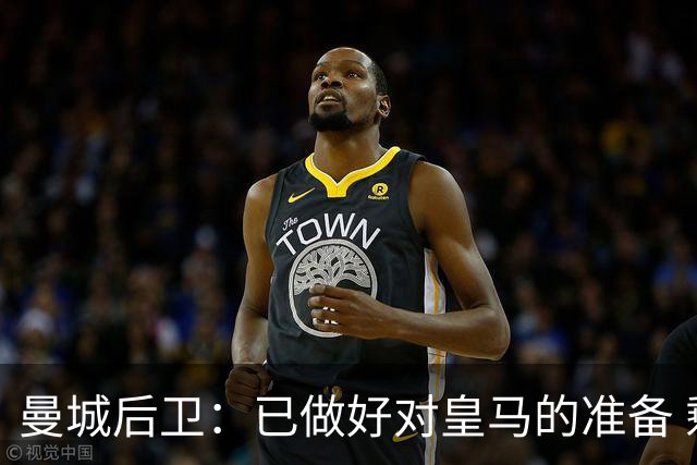 曼城后卫：已做好对皇马的准备 剩下的比赛必须全胜