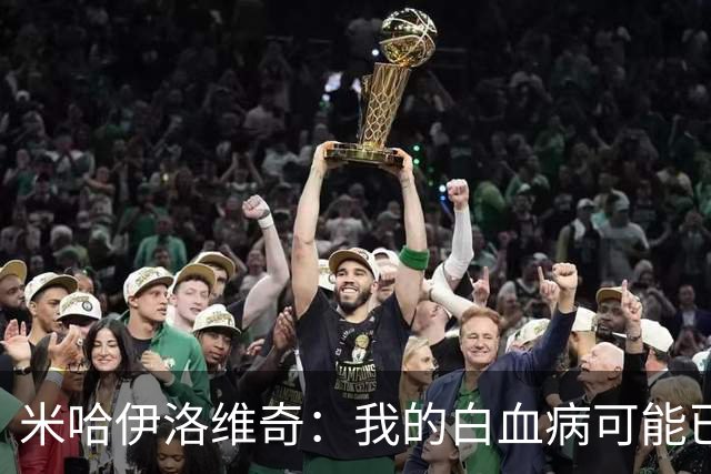 米哈伊洛维奇：我的白血病可能已复发 需再次治疗