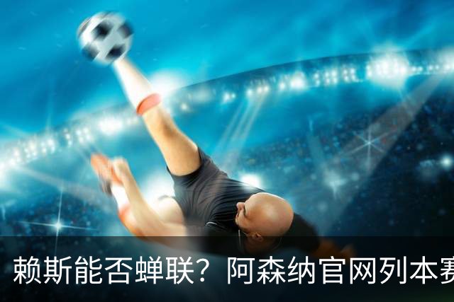 赖斯能否蝉联？阿森纳官网列本赛季MVP的12人候选，球迷投票决出